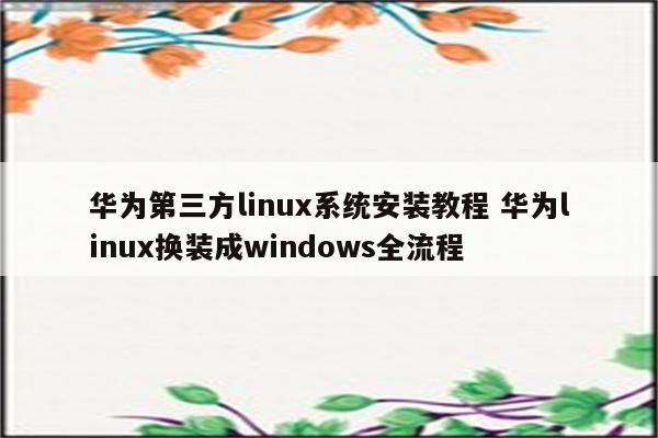 华为第三方linux系统安装教程 华为linux换装成windows全流程