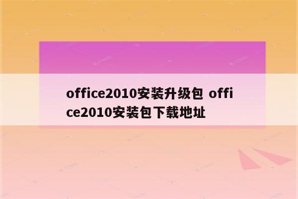 office2010安装升级包 office2010安装包下载地址