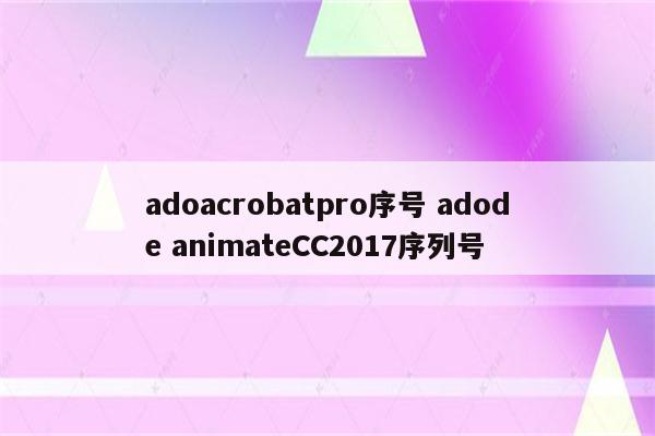 adoacrobatpro序号 adode animateCC2017序列号