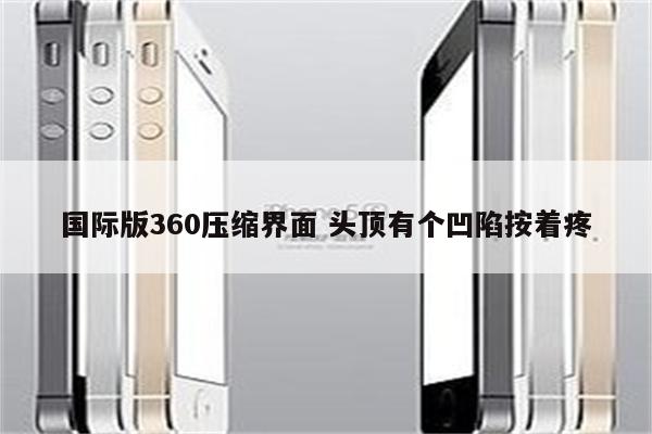 国际版360压缩界面 头顶有个凹陷按着疼