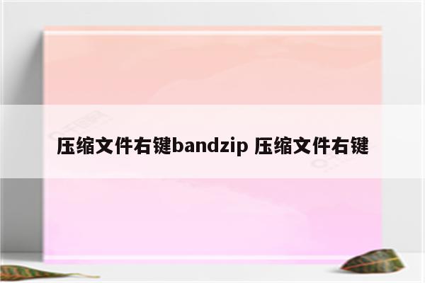 压缩文件右键bandzip 压缩文件右键