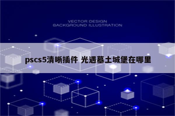 pscs5清晰插件 光遇墓土城堡在哪里