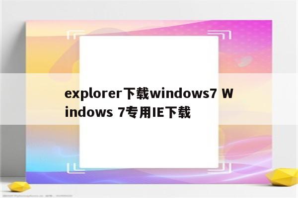 explorer下载windows7 Windows 7专用IE下载