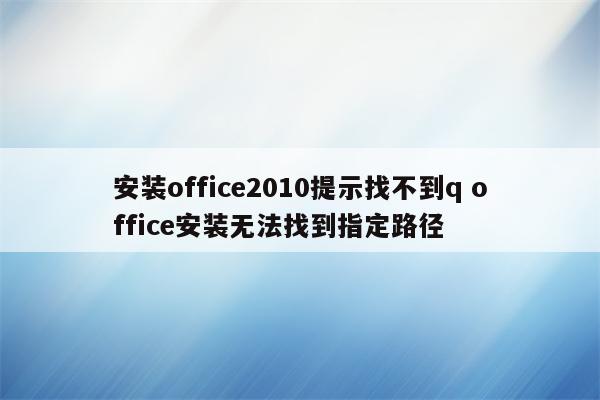 安装office2010提示找不到q office安装无法找到指定路径