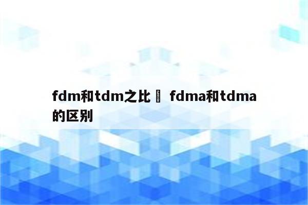 fdm和tdm之比較 fdma和tdma的区别