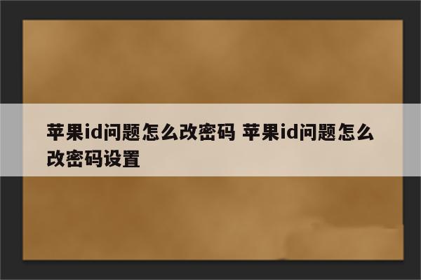 苹果id问题怎么改密码 苹果id问题怎么改密码设置