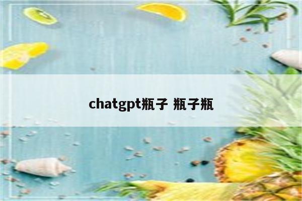 chatgpt瓶子 瓶子瓶