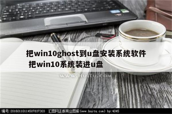 把win10ghost到u盘安装系统软件 把win10系统装进u盘