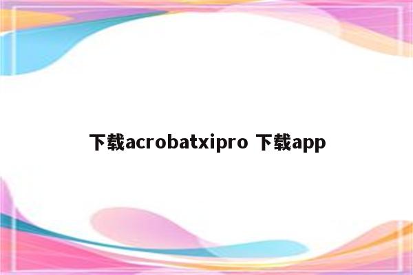下载acrobatxipro 下载app