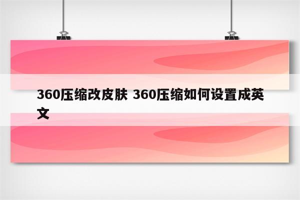 360压缩改皮肤 360压缩如何设置成英文