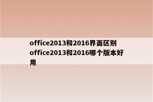 office2013和2016界面区别 office2013和2016哪个版本好用