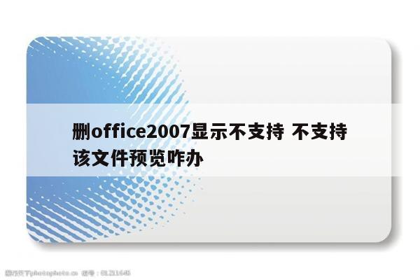 删office2007显示不支持 不支持该文件预览咋办