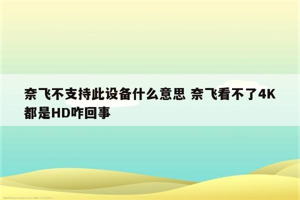 奈飞不支持此设备什么意思 奈飞看不了4K都是HD咋回事