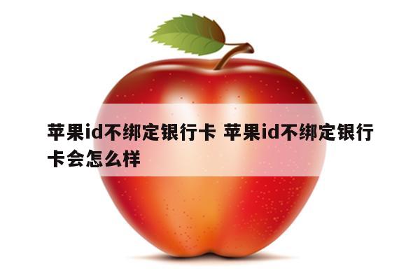 苹果id不绑定银行卡 苹果id不绑定银行卡会怎么样