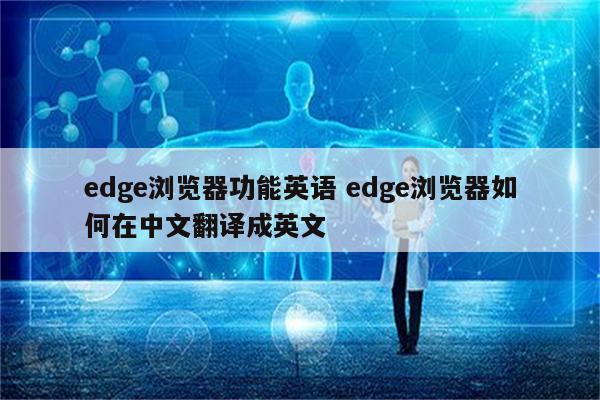 edge浏览器功能英语 edge浏览器如何在中文翻译成英文