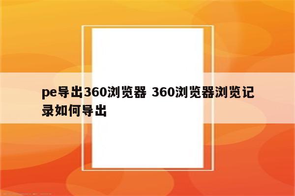 pe导出360浏览器 360浏览器浏览记录如何导出