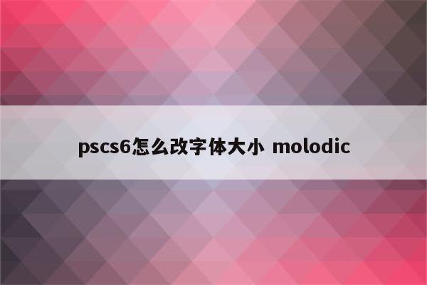 pscs6怎么改字体大小 molodic