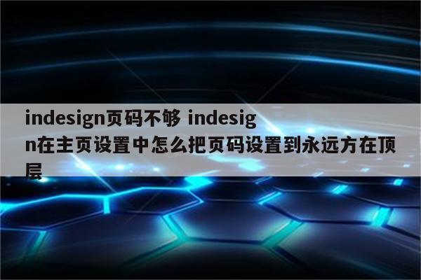indesign页码不够 indesign在主页设置中怎么把页码设置到永远方在顶层