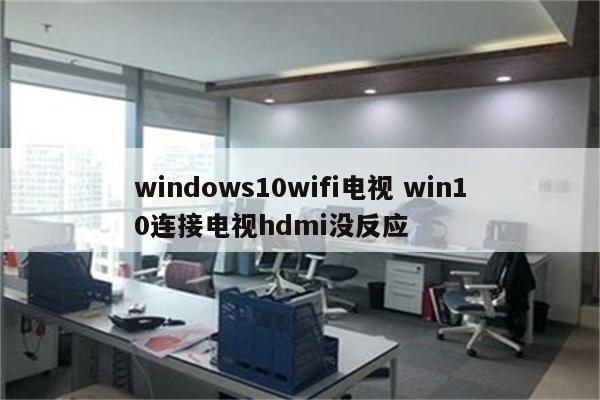 windows10wifi电视 win10连接电视hdmi没反应