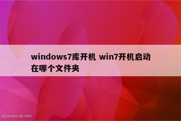 windows7库开机 win7开机启动在哪个文件夹