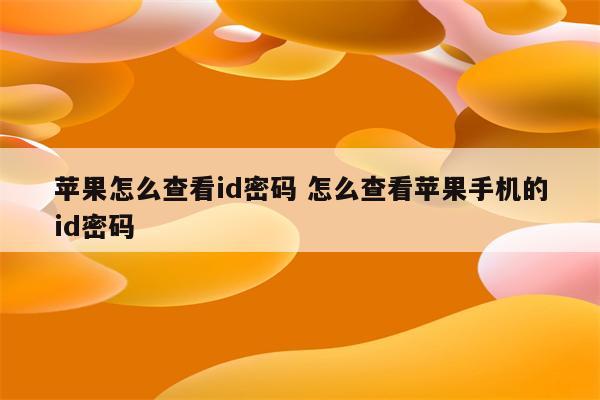 苹果怎么查看id密码 怎么查看苹果手机的id密码