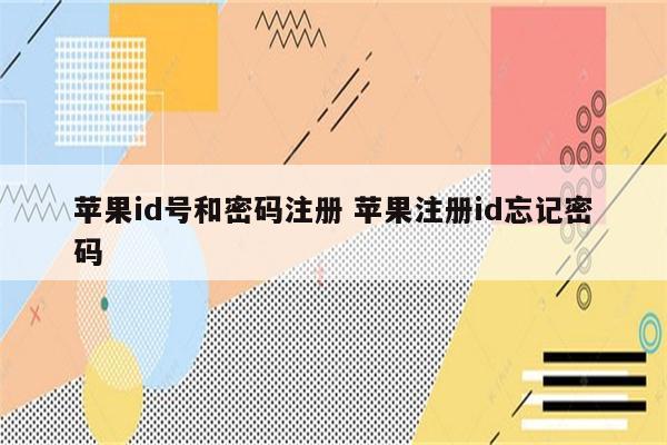 苹果id号和密码注册 苹果注册id忘记密码