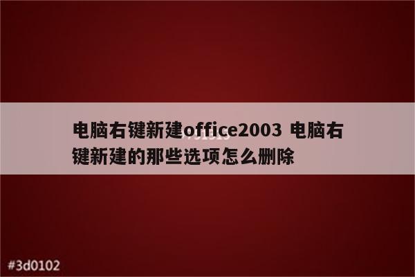 电脑右键新建office2003 电脑右键新建的那些选项怎么删除