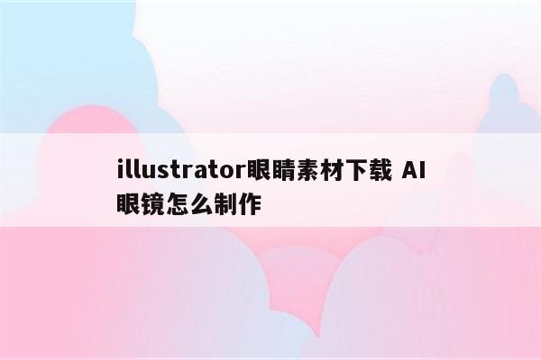 illustrator眼睛素材下载 AI眼镜怎么制作
