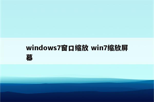 windows7窗口缩放 win7缩放屏幕