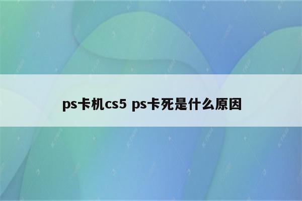 ps卡机cs5 ps卡死是什么原因