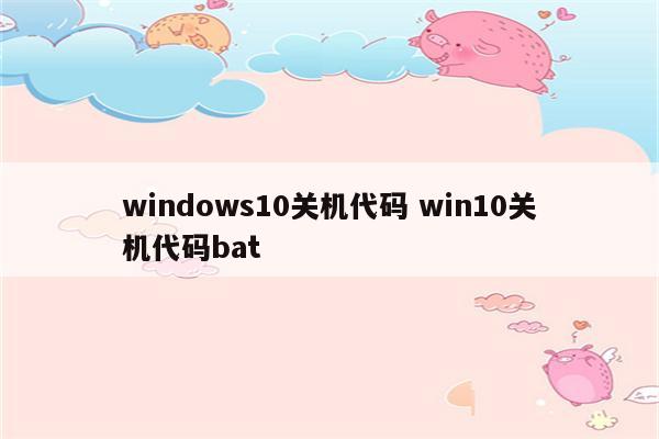 windows10关机代码 win10关机代码bat