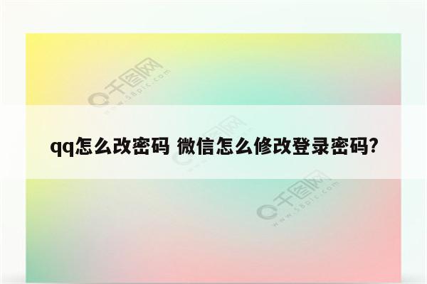 qq怎么改密码 微信怎么修改登录密码?