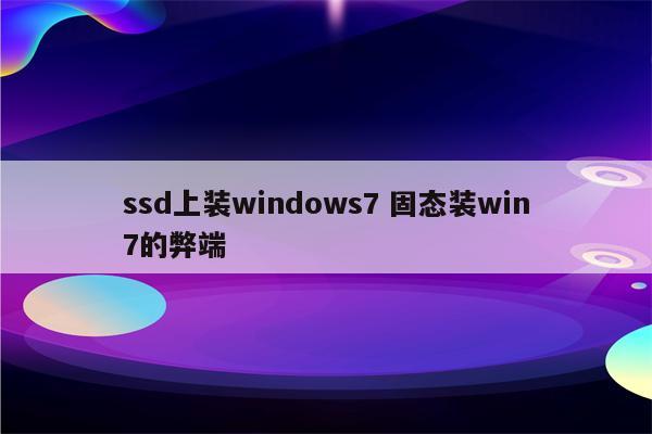 ssd上装windows7 固态装win7的弊端