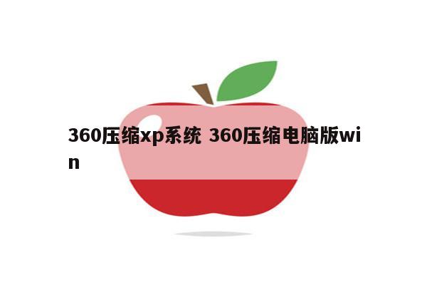 360压缩xp系统 360压缩电脑版win