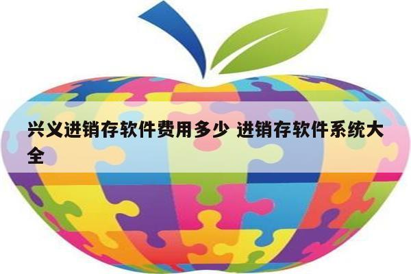 兴义进销存软件费用多少 进销存软件系统大全