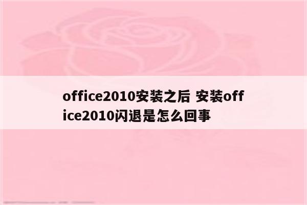 office2010安装之后 安装office2010闪退是怎么回事