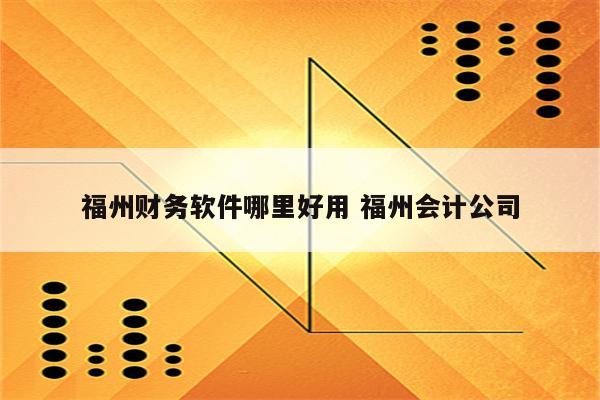福州财务软件哪里好用 福州会计公司