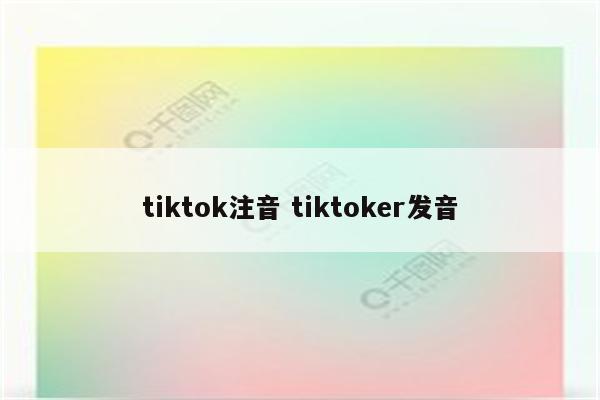 tiktok注音 tiktoker发音