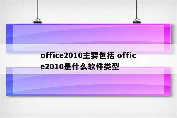 office2010主要包括 office2010是什么软件类型