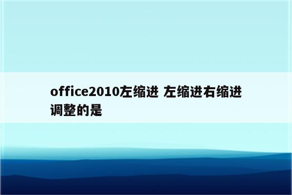 office2010左缩进 左缩进右缩进调整的是
