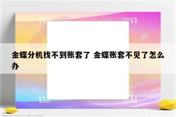 金蝶分机找不到账套了 金蝶账套不见了怎么办