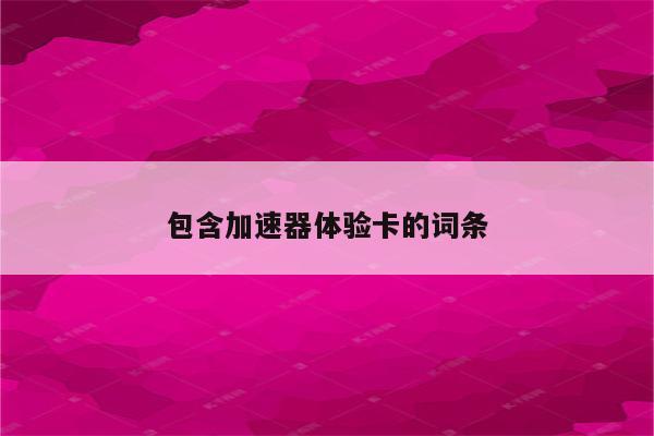 包含加速器体验卡的词条