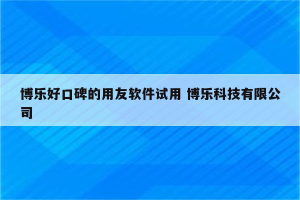 博乐好口碑的用友软件试用 博乐科技有限公司