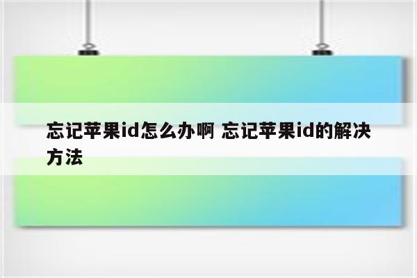 忘记苹果id怎么办啊 忘记苹果id的解决方法
