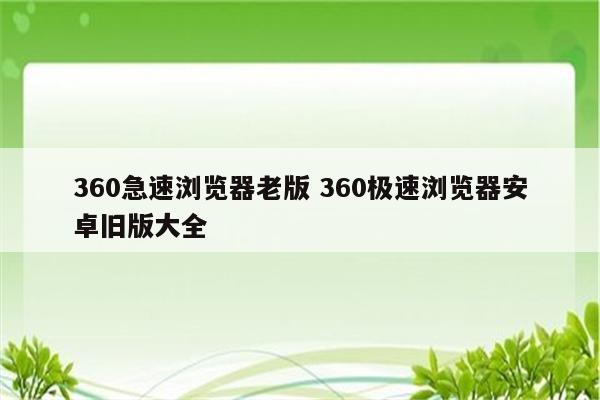 360急速浏览器老版 360极速浏览器安卓旧版大全