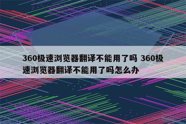 360极速浏览器翻译不能用了吗 360极速浏览器翻译不能用了吗怎么办