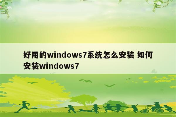 好用的windows7系统怎么安装 如何安装windows7
