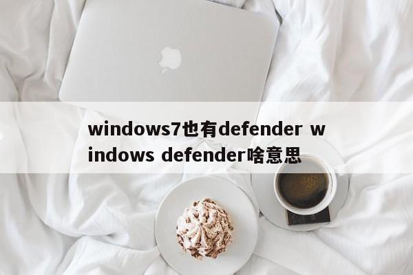 windows7也有defender windows defender啥意思