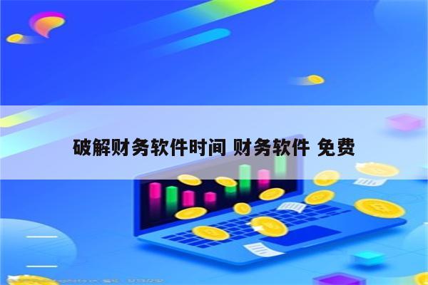 破解财务软件时间 财务软件 免费