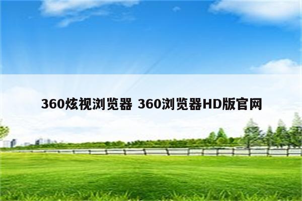 360炫视浏览器 360浏览器HD版官网